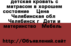 детская кровать с матрасом в хорошем состояние  › Цена ­ 1 300 - Челябинская обл., Челябинск г. Дети и материнство » Мебель   